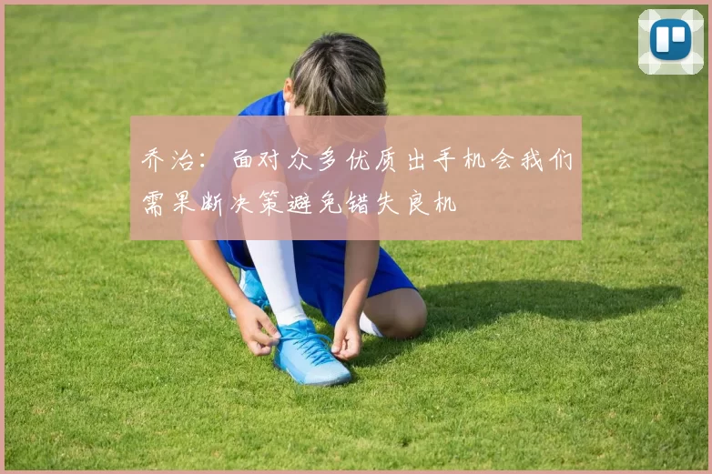 乔治：面对众多优质出手机会我们需果断决策避免错失良机